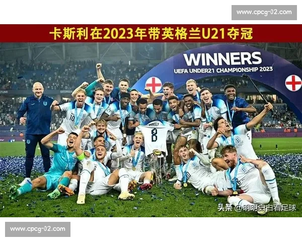 卡斯利创纪录！率英格兰 U21 连夺两届欧青赛冠军，41 年首人书写传奇